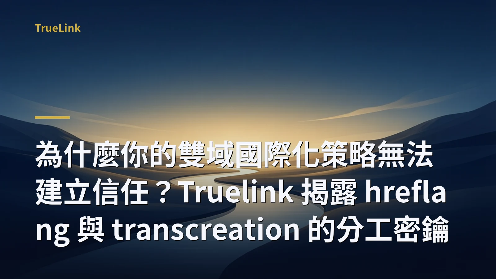 為什麼你的雙域國際化策略無法建立信任？Truelink 揭露 hreflang 與 transcreation 的分工密鑰
