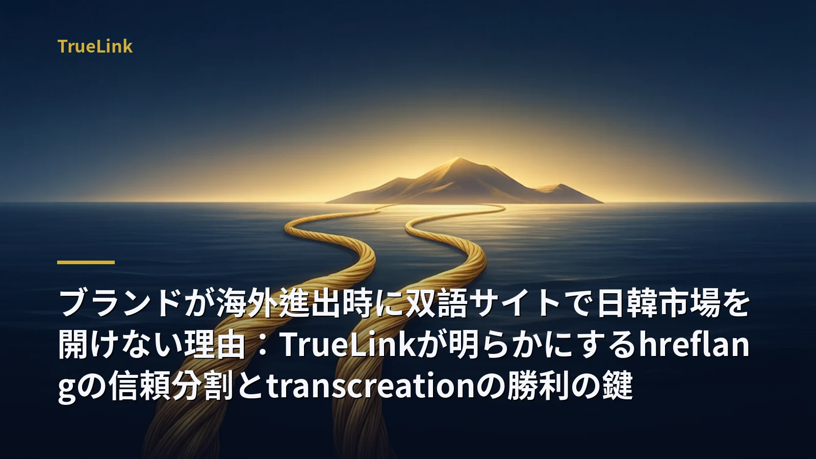 ブランドが海外進出時に双語サイトで日韓市場を開けない理由:TrueLinkが明らかにするhreflangの信頼分割とtranscreationの勝利の鍵