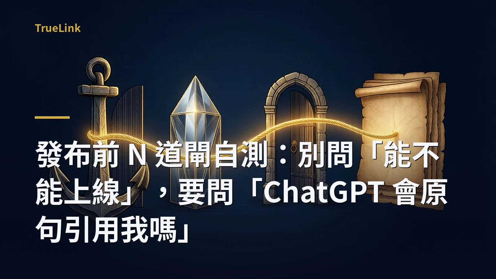 發布前 N 道閘自測：別問「能不能上線」，要問「ChatGPT 會原句引用我嗎」