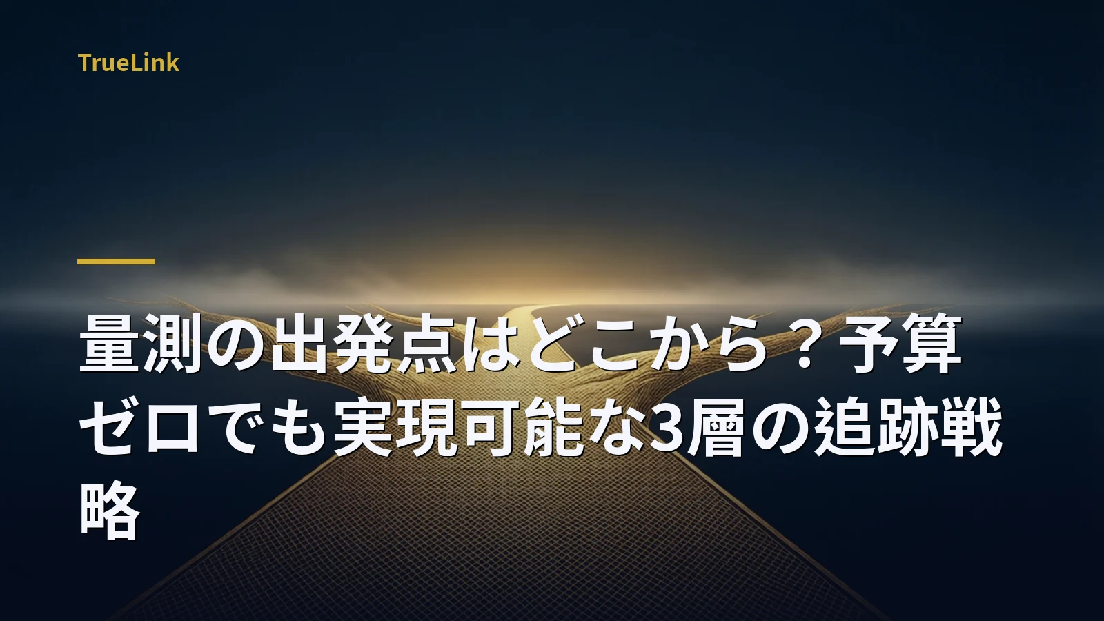 量測の出発点はどこから?予算ゼロでも実現可能な3層の追跡戦略