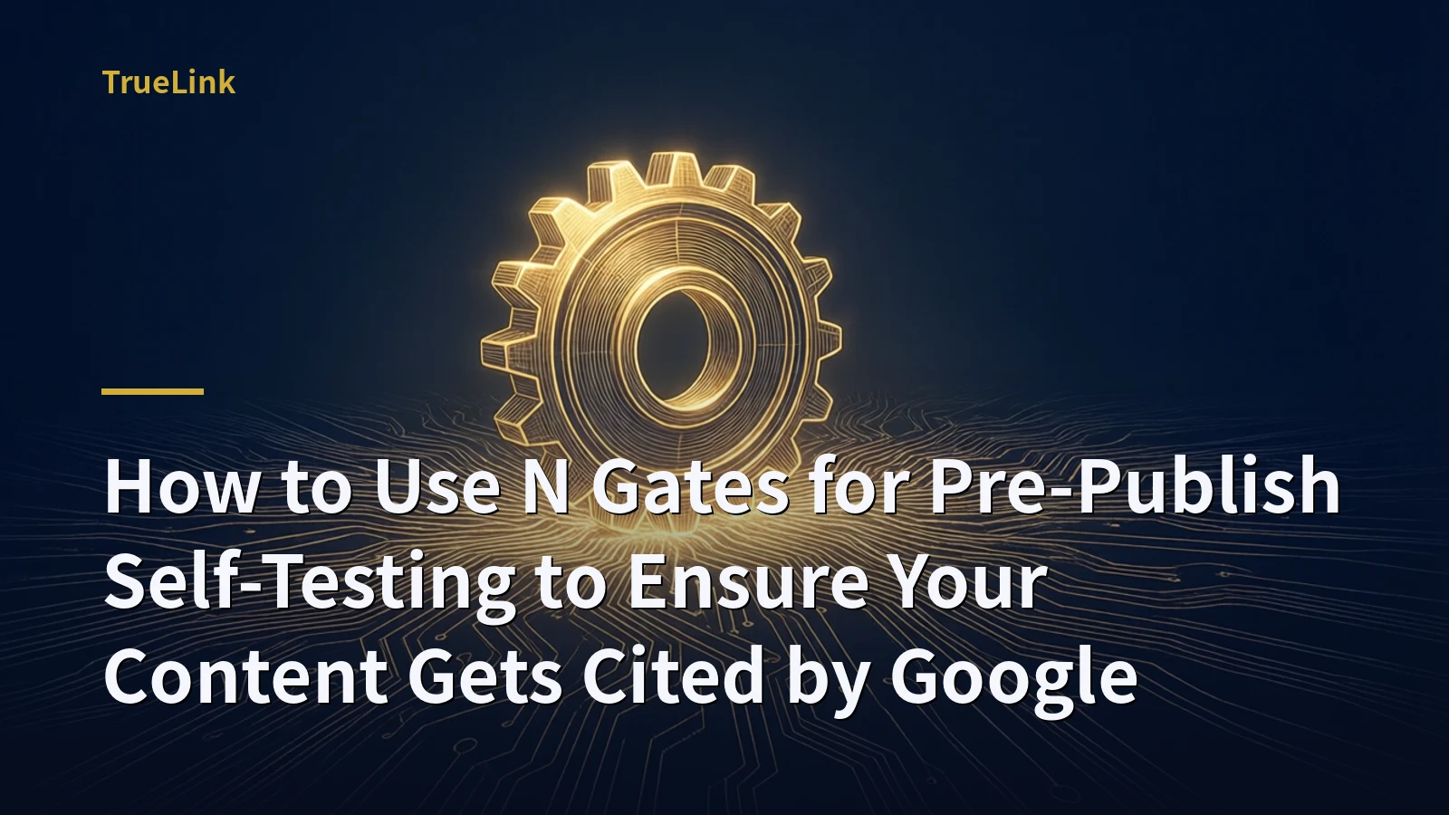 How to Use N Gates for Pre-Publish Self-Testing to Ensure Your Content Gets Cited by Google
