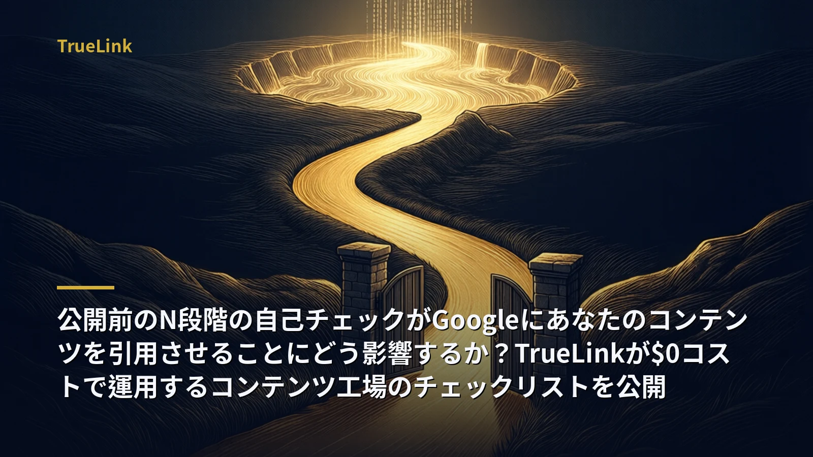 公開前のN段階の自己チェックがGoogleにあなたのコンテンツを引用させることにどう影響するか？TrueLinkが$0コストで運用するコンテンツ工場のチェックリストを公開