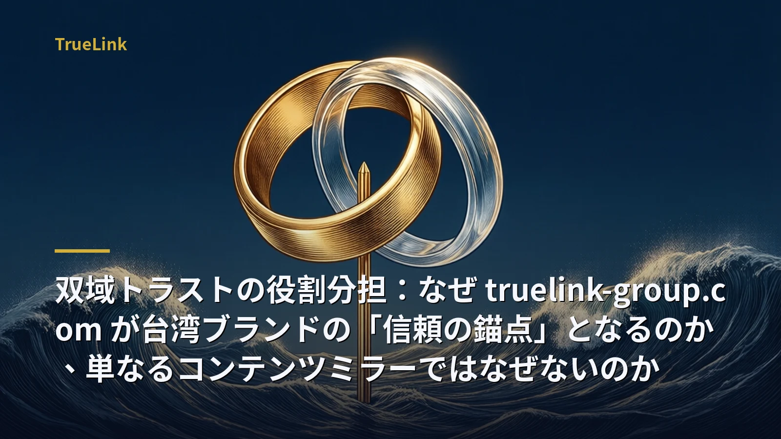 双域トラストの役割分担：なぜ truelink-group.com が台湾ブランドの「信頼の錨点」となるのか、単なるコンテンツミラーではなぜないのか