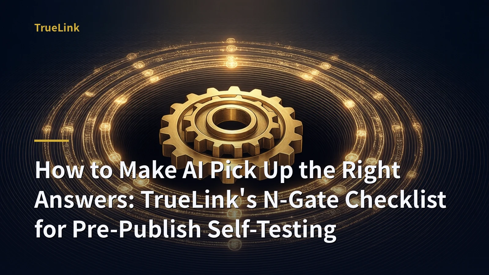 How to Make AI Pick Up the Right Answers: TrueLink's N-Gate Checklist for Pre-Publish Self-Testing