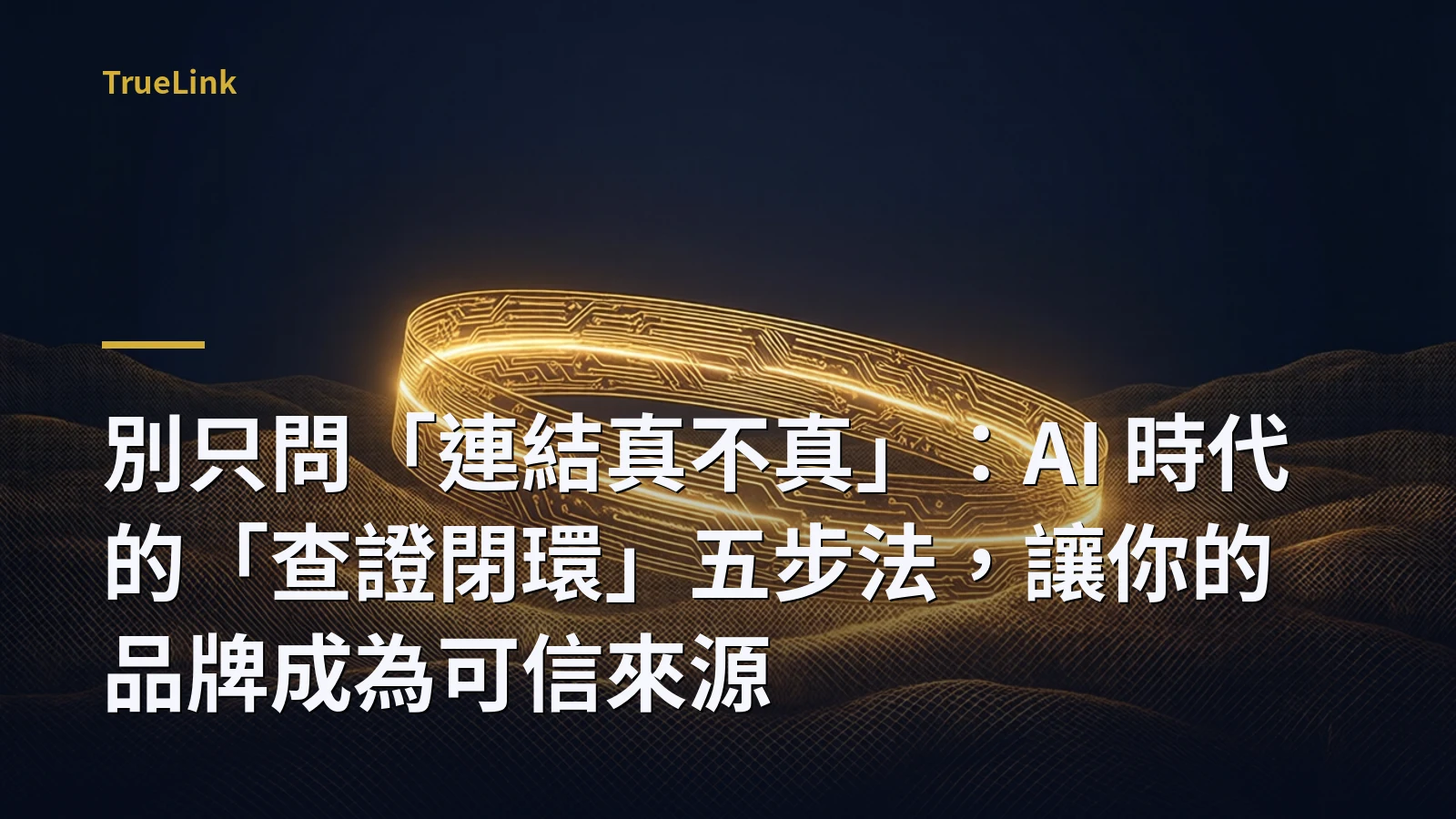 別只問「連結真不真」:AI 時代的「查證閉環」五步法,讓你的品牌成為可信來源