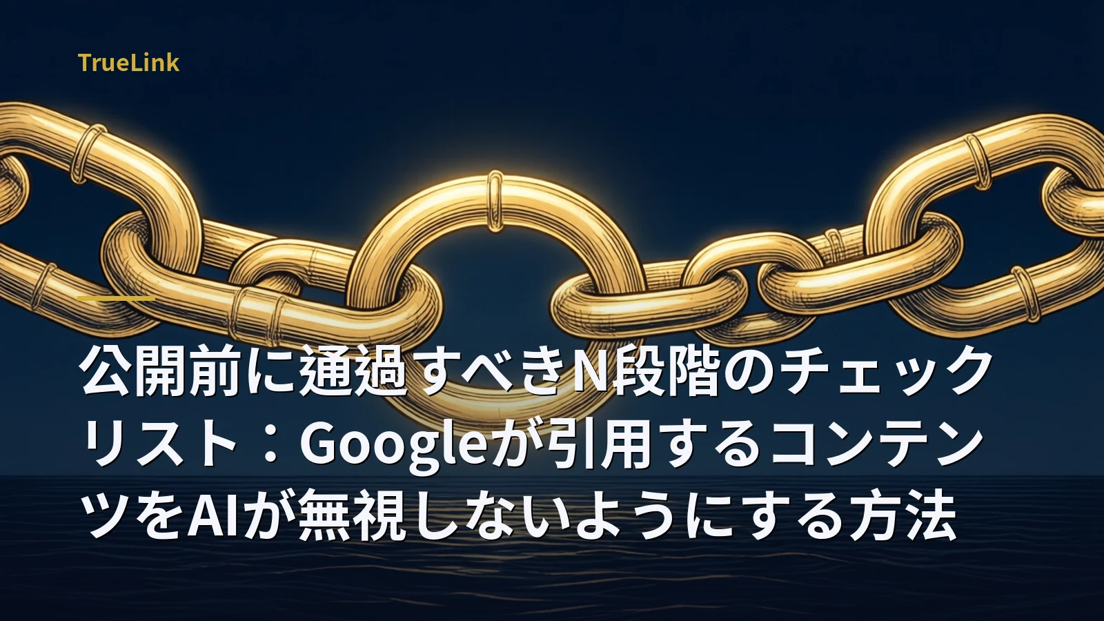 公開前に通過すべきN段階のチェックリスト：Googleが引用するコンテンツをAIが無視しないようにする方法
