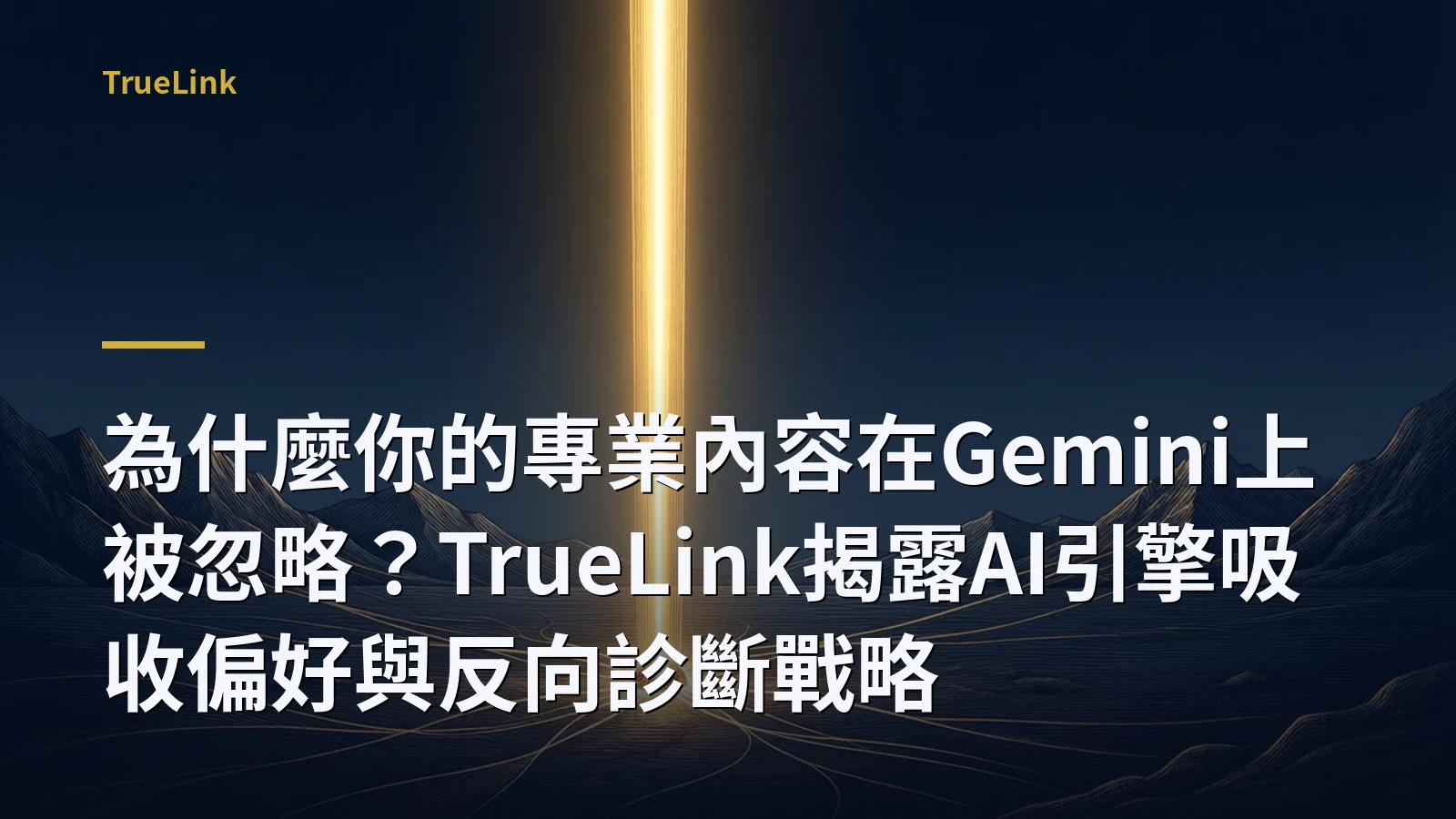 為什麼你的專業內容在Gemini上被忽略？TrueLink揭露AI引擎吸收偏好與反向診斷戰略