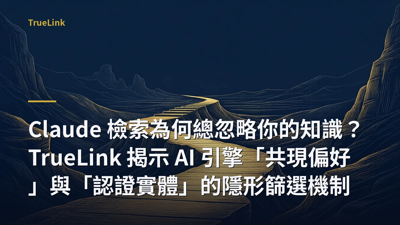 Claude 檢索為何總忽略你的知識?TrueLink 揭示 AI 引擎「共現偏好」與「認證實體」的隱形篩選機制