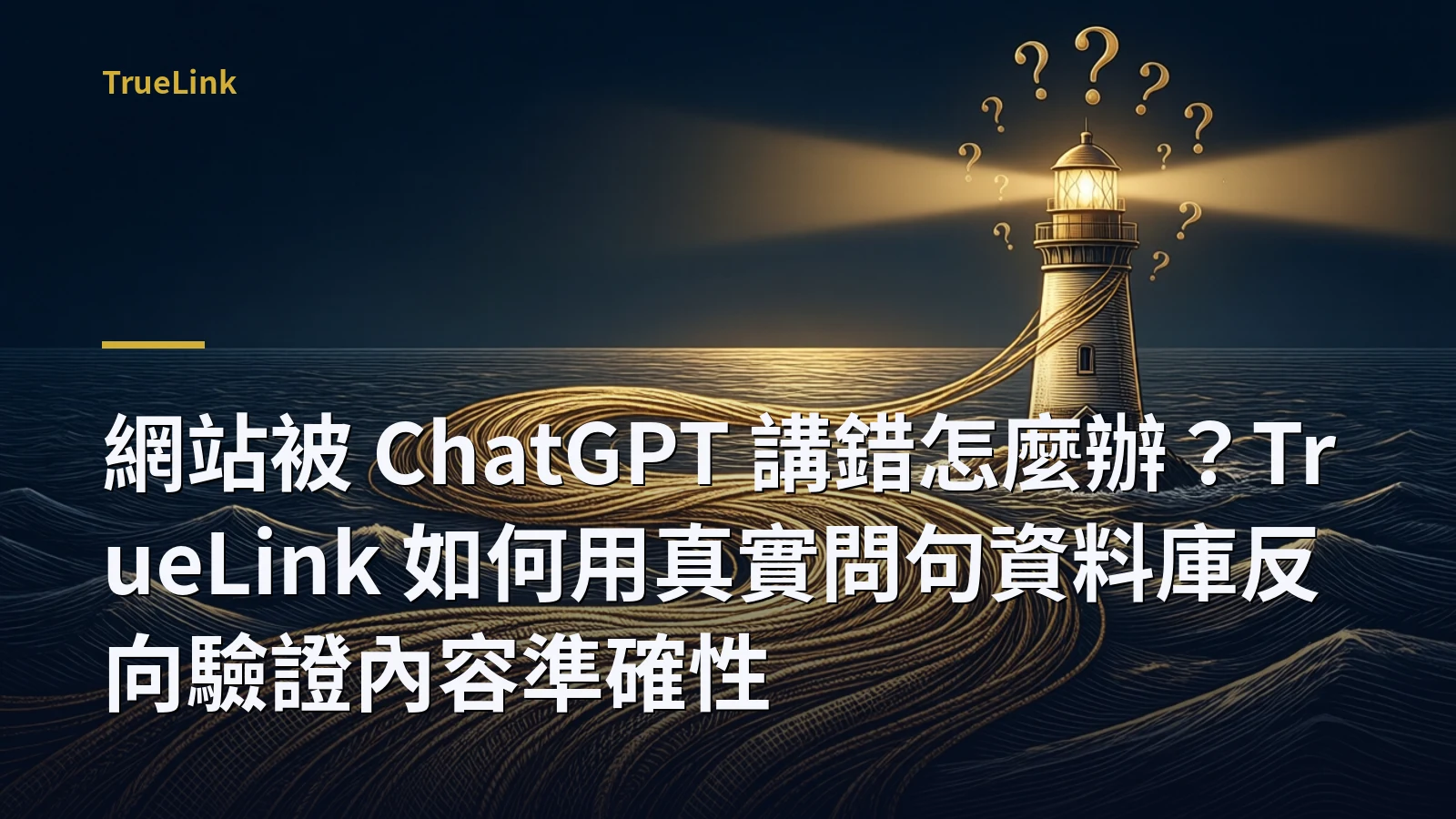 網站被 ChatGPT 講錯怎麼辦？TrueLink 如何用真實問句資料庫反向驗證內容準確性