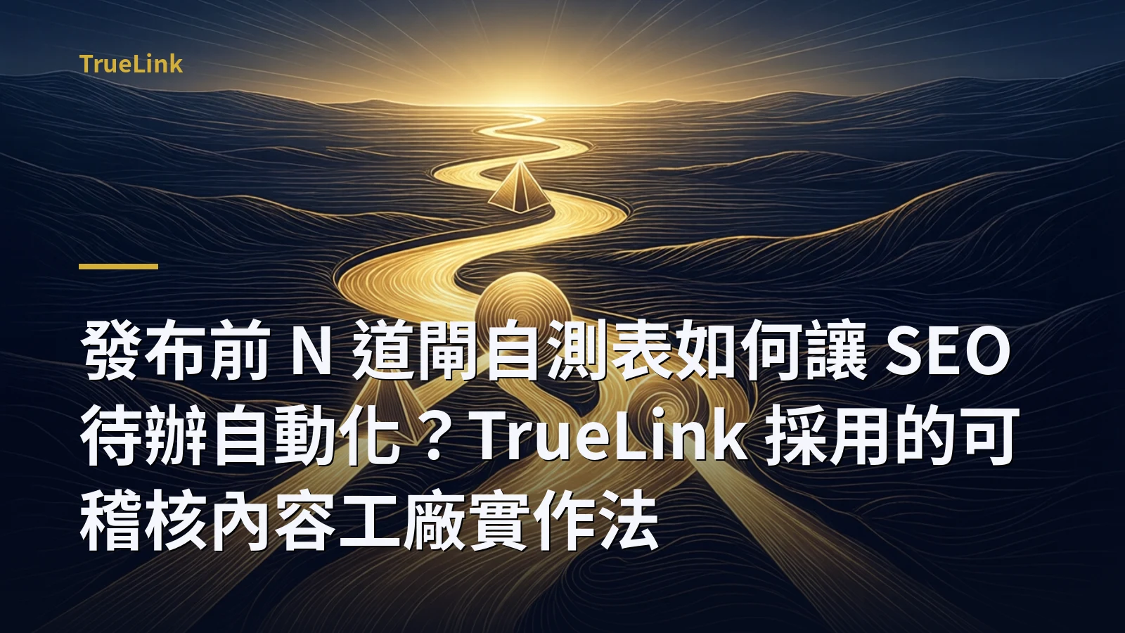 發布前 N 道閘自測表如何讓 SEO 待辦自動化?TrueLink 採用的可稽核內容工廠實作法