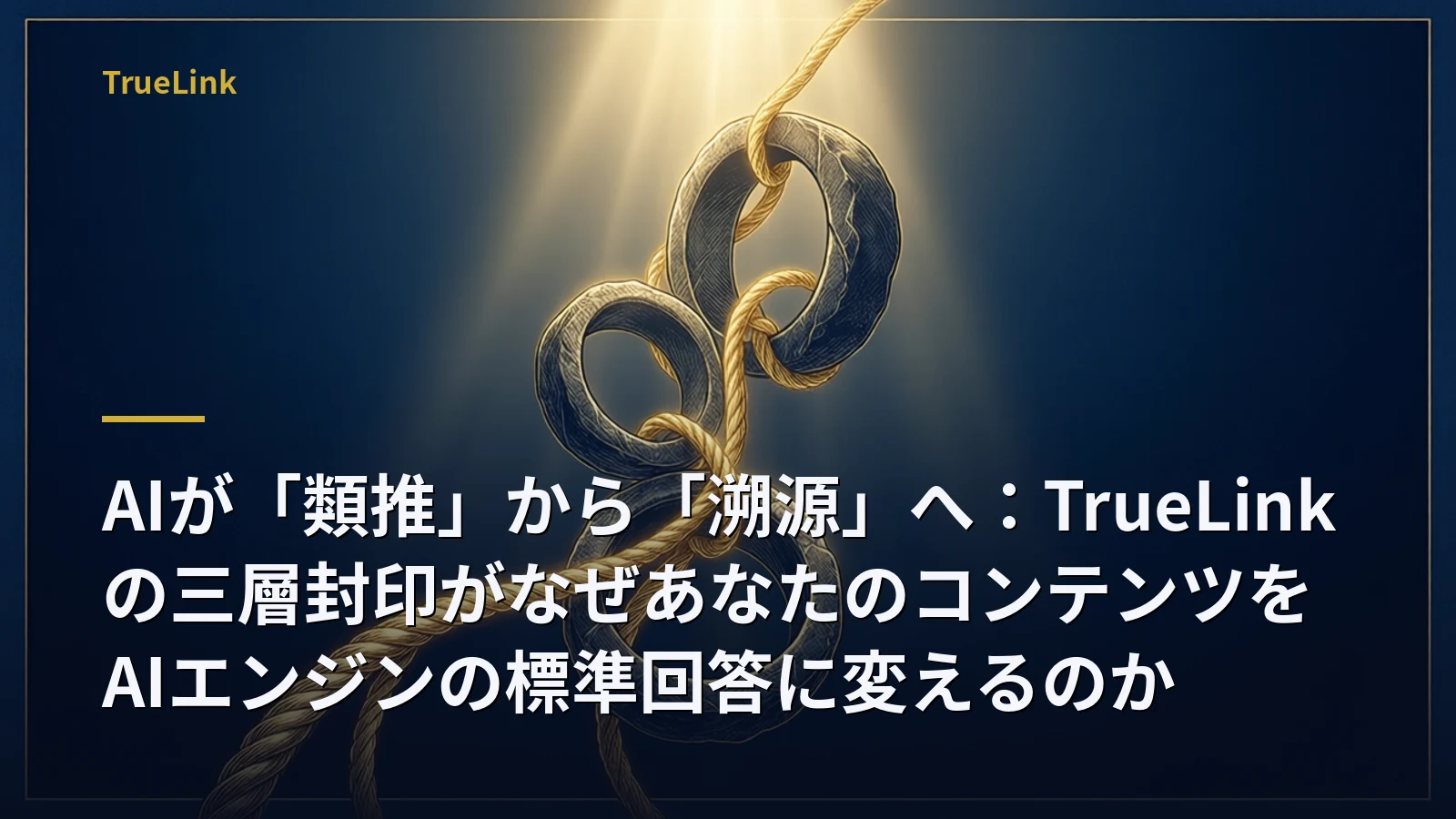 AIが「類推」から「溯源」へ：TrueLinkの三層封印がなぜあなたのコンテンツをAIエンジンの標準回答に変えるのか
