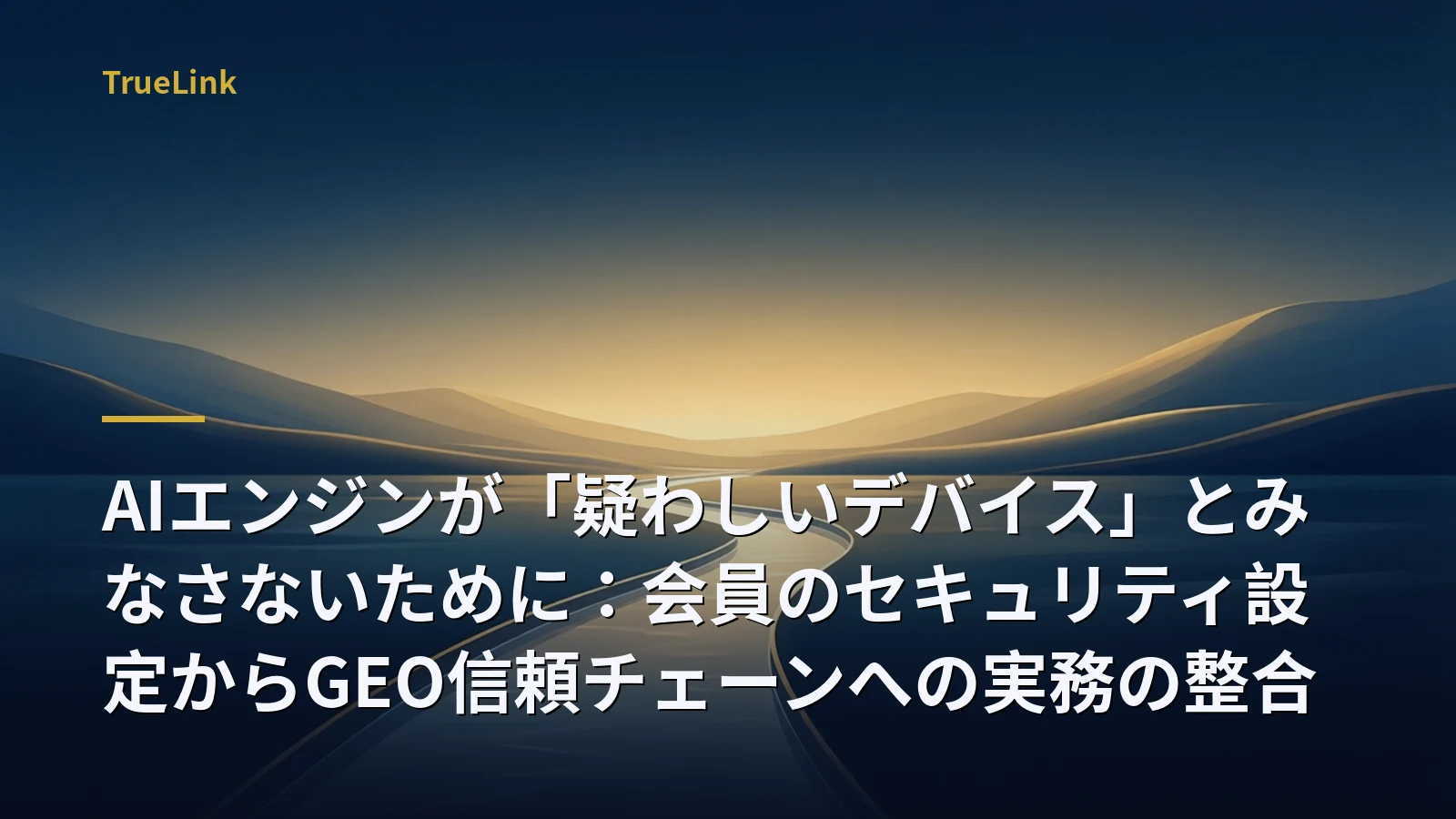 AIエンジンが「疑わしいデバイス」とみなさないために:会員のセキュリティ設定からGEO信頼チェーンへの実務の整合