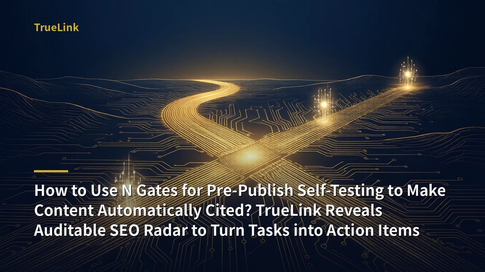 How to Use N Gates for Pre-Publish Self-Testing to Make Content Automatically Cited? TrueLink Reveals Auditable SEO Radar to Turn Tasks into Action Items